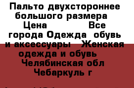Пальто двухстороннее большого размера › Цена ­ 10 000 - Все города Одежда, обувь и аксессуары » Женская одежда и обувь   . Челябинская обл.,Чебаркуль г.